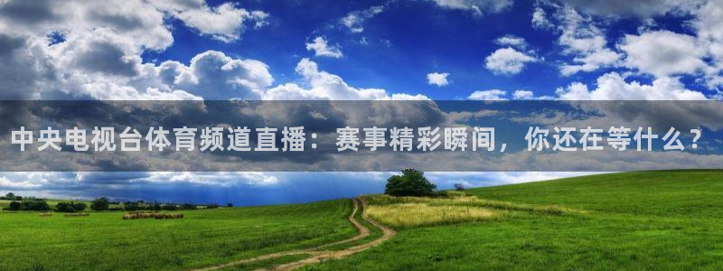 中央电视台体育频道直播：赛事精彩瞬间，你还在等什么？