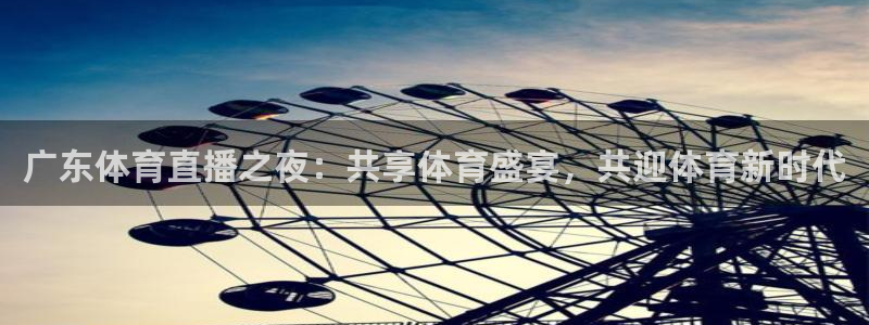 广东体育直播之夜：共享体育盛宴，共迎体育新时代