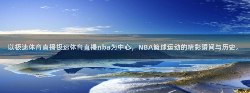 以极速体育直播极速体育直播nba为中心，NBA篮球运动的精彩瞬间与历史。