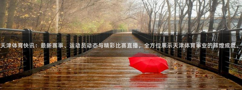 天津体育快讯：最新赛事、运动员动态与精彩比赛直播，全方位展示天津体育事业的辉煌成就。